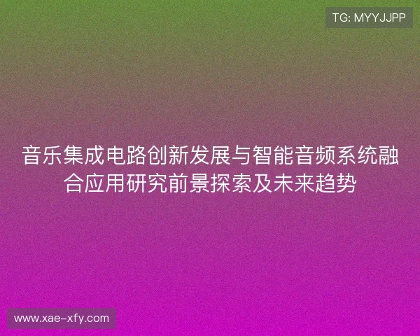 音乐集成电路创新发展与智能音频系统融合应用研究前景探索及未来趋势